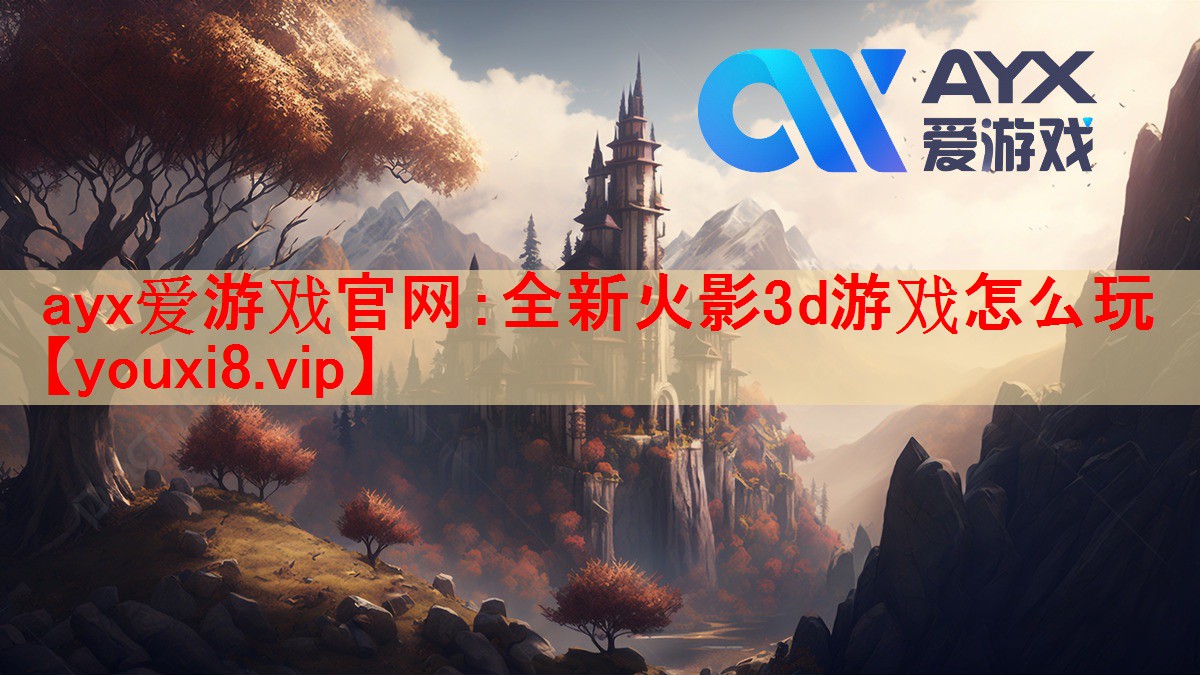 ayx爱游戏官网：全新火影3d游戏怎么玩