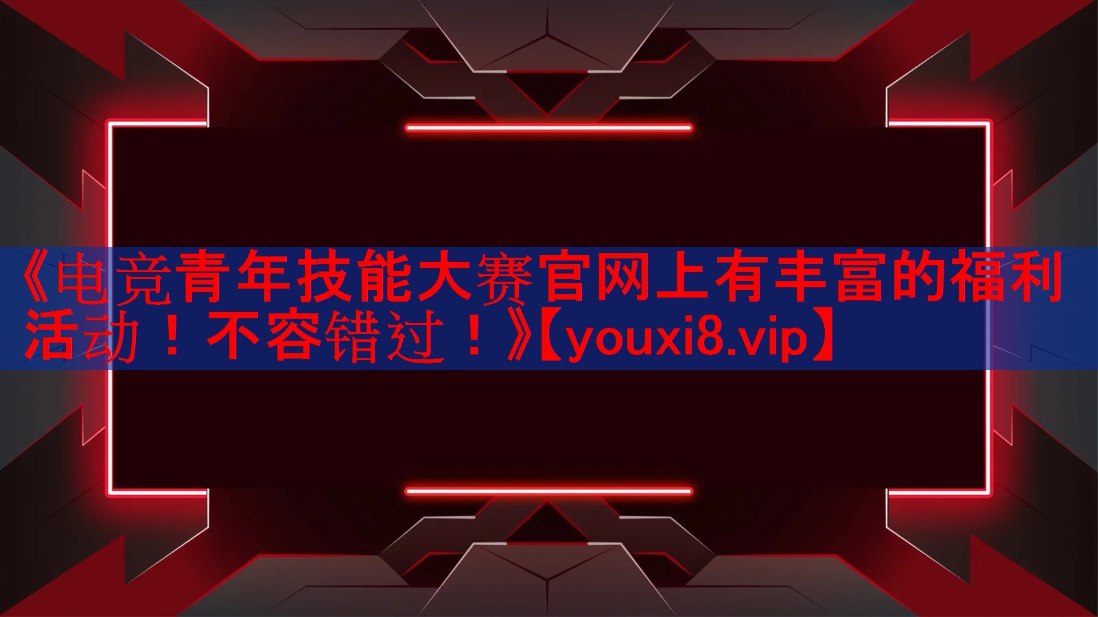 《电竞青年技能大赛官网上有丰富的福利活动！不容错过！》