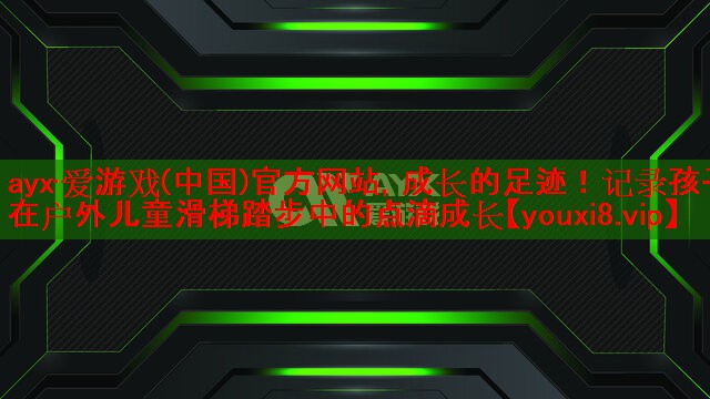 ayx·爱游戏(中国)官方网站，成长的足迹！记录孩子在户外儿童滑梯踏步中的点滴成长