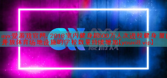 ayx爱游戏官网，2018室内健身超500万人次进校健身 厦门开放体育场地设施的学校数量持续增加