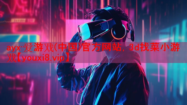 ayx·爱游戏(中国)官方网站，3d找菜小游戏