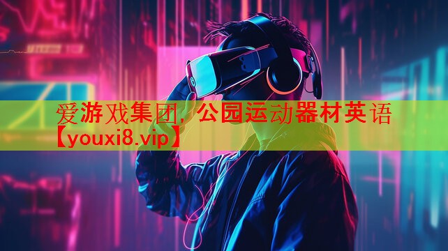 爱游戏集团，公园运动器材英语