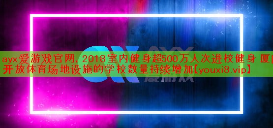 2018室内健身超500万人次进校健身 厦门开放体育场地设施的学校数量持续增加