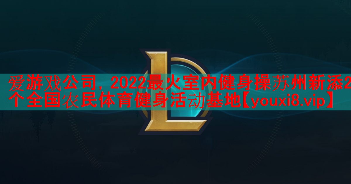 2022最火室内健身操苏州新添2个全国农民体育健身活动基地