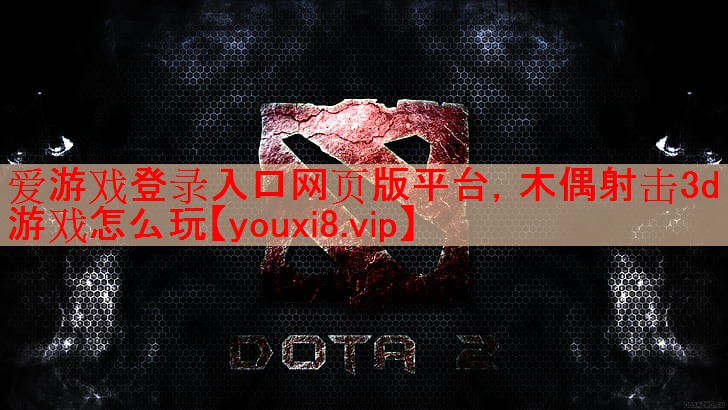 爱游戏登录入口网页版平台，木偶射击3d游戏怎么玩