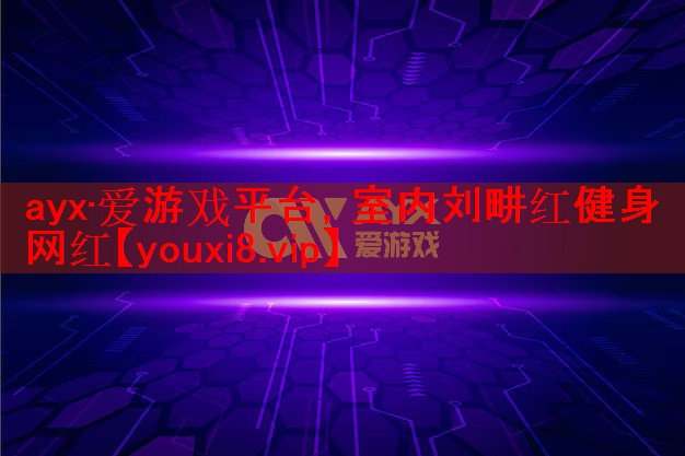 ayx·爱游戏平台，室内刘畊红健身网红