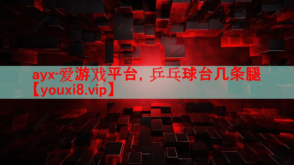ayx·爱游戏平台，乒乓球台几条腿