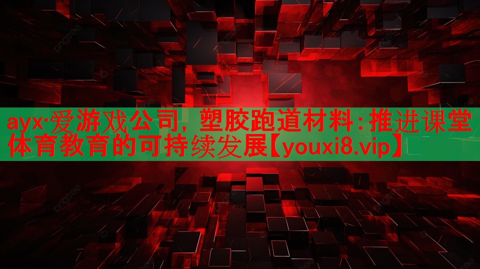 ayx·爱游戏公司，塑胶跑道材料：推进课堂体育教育的可持续发展