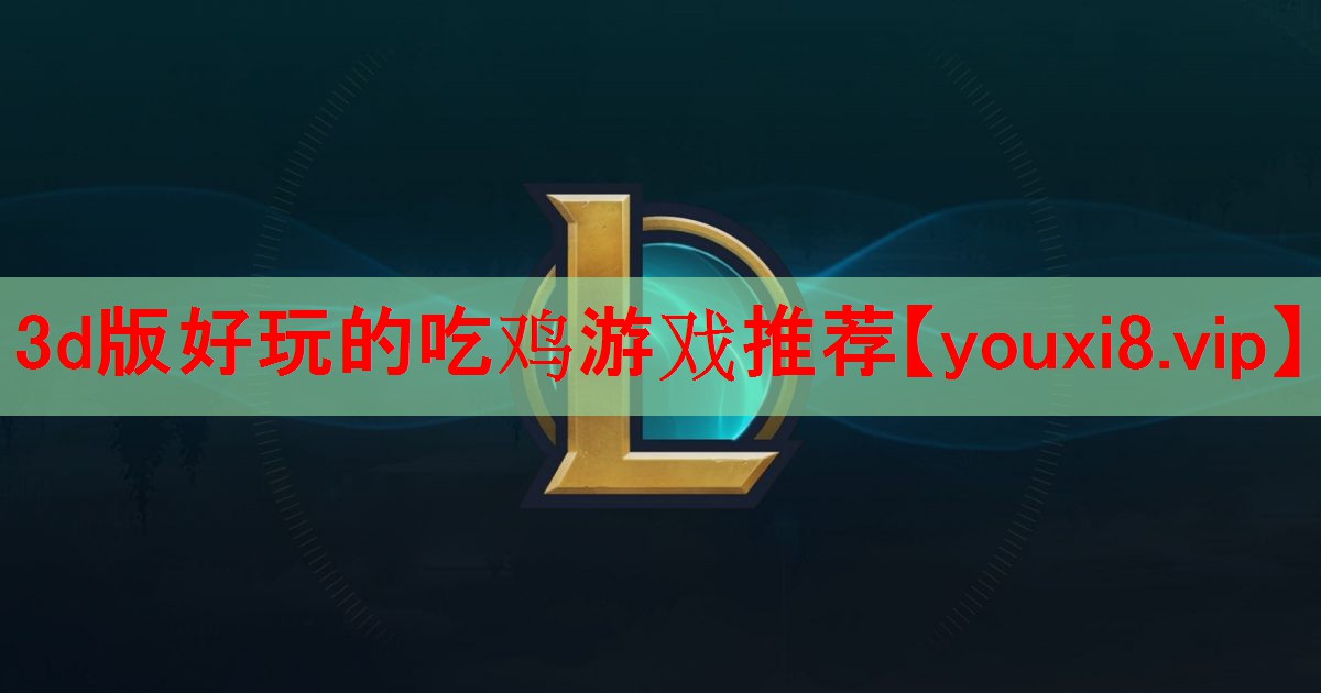3d版好玩的吃鸡游戏推荐 3d版好玩的吃鸡游戏推荐