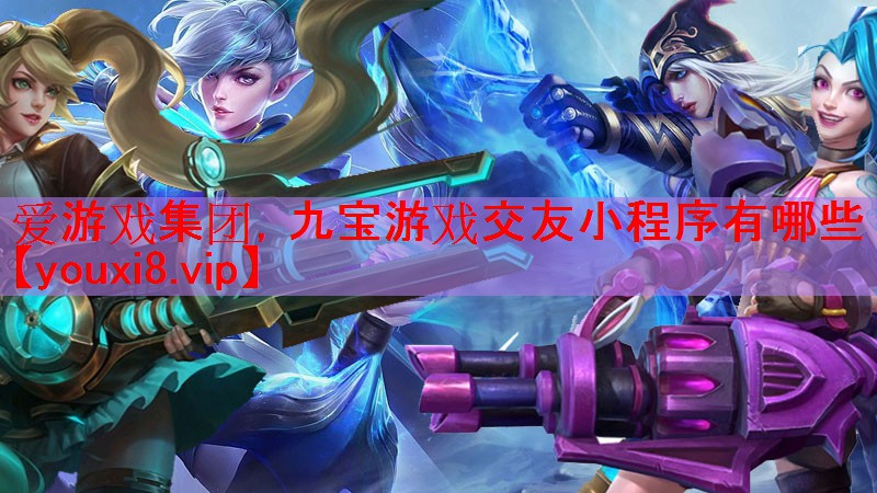 九宝游戏交友小程序有哪些 九宝游戏交友小程序有哪些